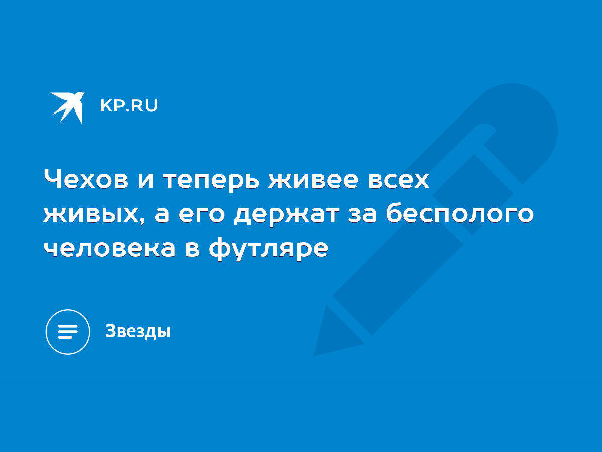 Чехов и теперь живее всех живых, а его держат за бесполого человека в  футляре - KP.RU