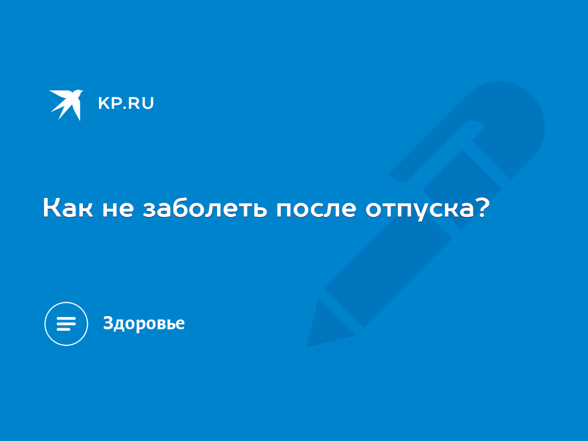 Как не заболеть после отпуска? - KP.RU