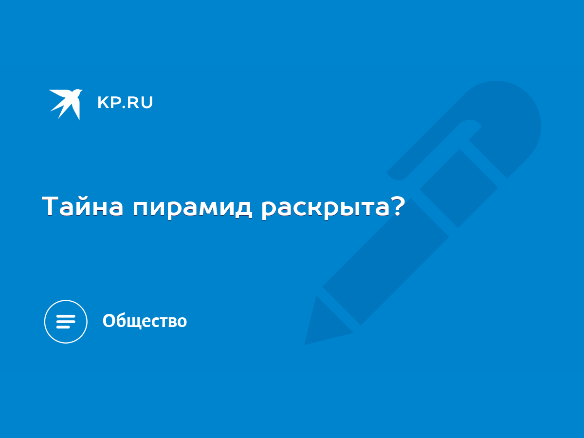 Тайна пирамид раскрыта? - KP.RU