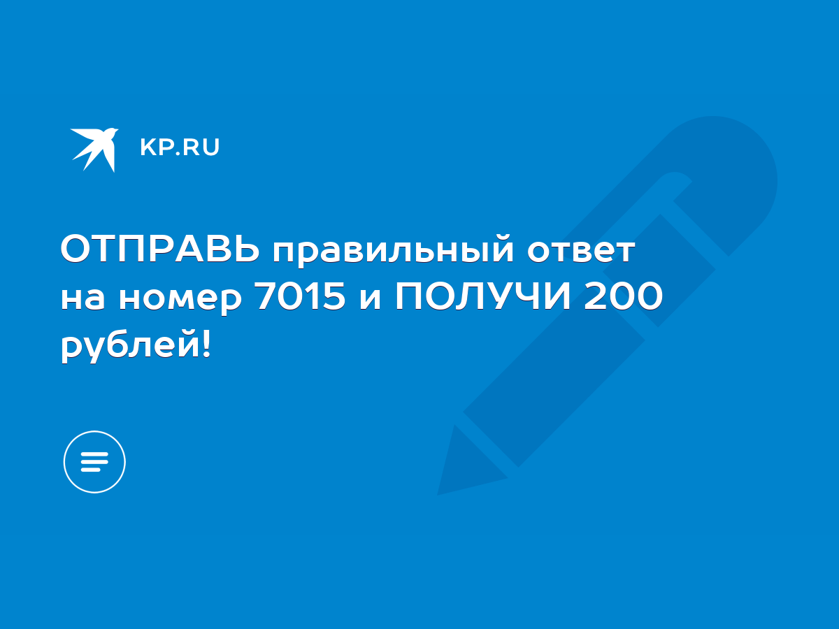 ОТПРАВЬ правильный ответ на номер 7015 и ПОЛУЧИ 200 рублей! - KP.RU