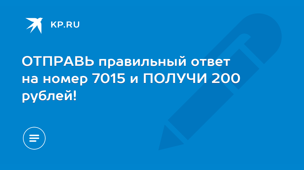 ОТПРАВЬ правильный ответ на номер 7015 и ПОЛУЧИ 200 рублей! - KP.RU