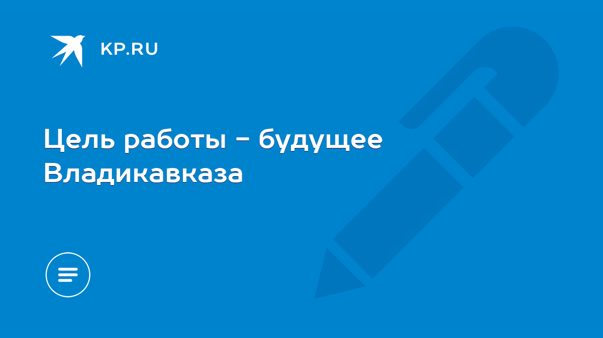 Цель работы - будущее Владикавказа - KP.RU