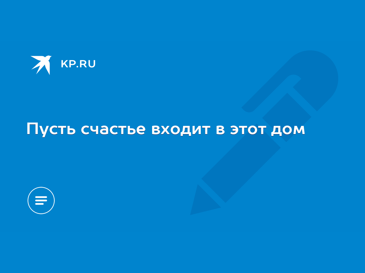 Пусть счастье входит в этот дом - KP.RU