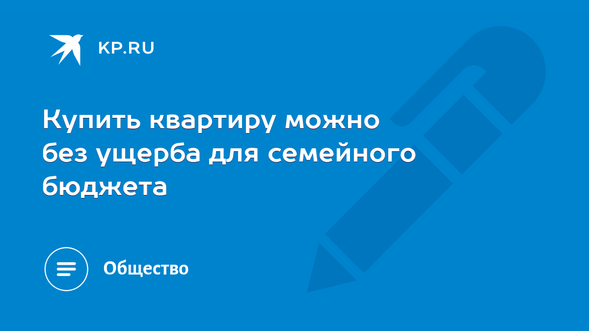 Купить квартиру можно без ущерба для семейного бюджета - KP.RU