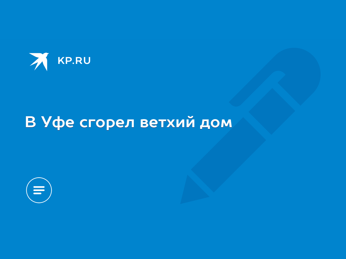 В Уфе сгорел ветхий дом - KP.RU