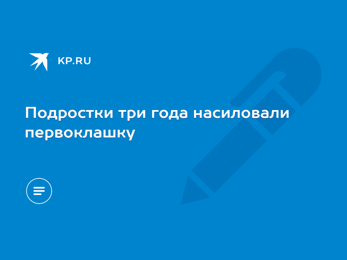 Подростки три года насиловали первоклашку - KP.RU