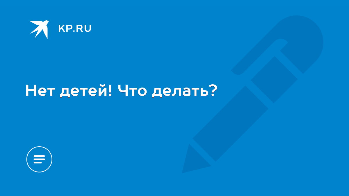 Нет детей! Что делать? - KP.RU