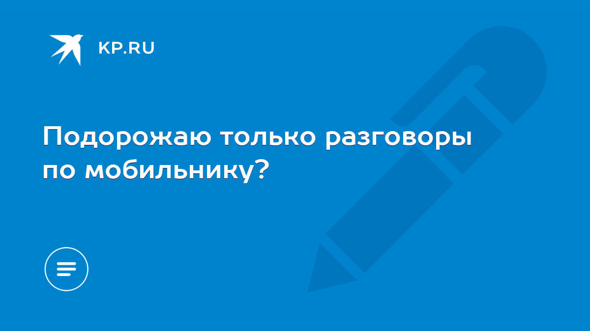 Подорожаю только разговоры по мобильнику? - KP.RU