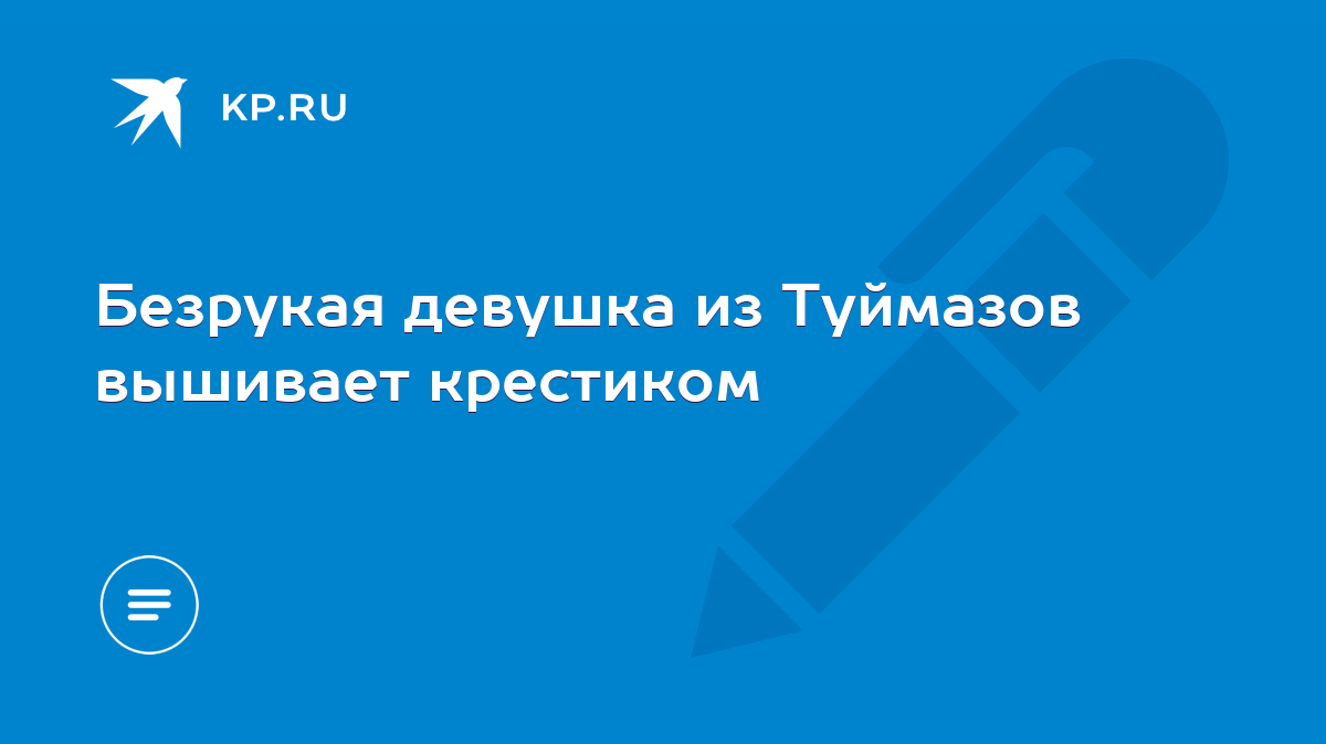 Безрукая девушка из Туймазов вышивает крестиком - KP.RU