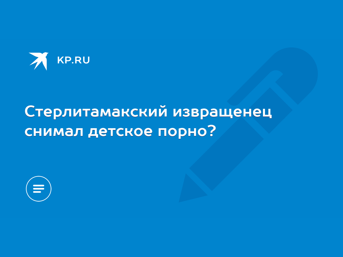 Стерлитамакский извращенец снимал детское порно? - KP.RU