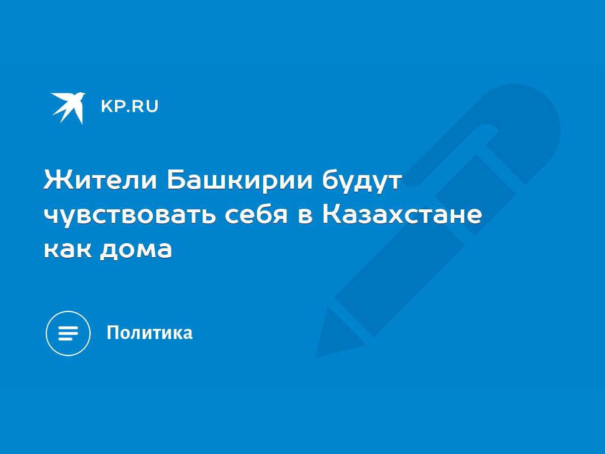 Жители Башкирии будут чувствовать себя в Казахстане как дома - KP.RU