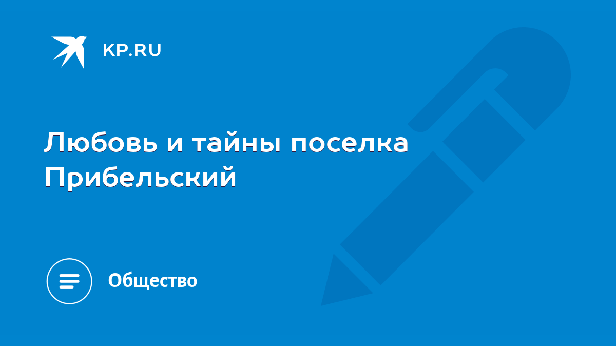 Любовь и тайны поселка Прибельский - KP.RU