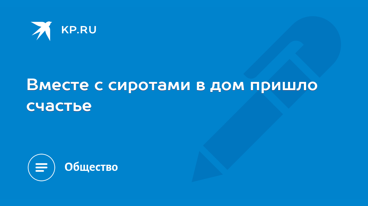 Вместе с сиротами в дом пришло счастье - KP.RU