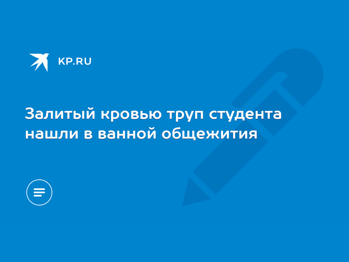 Залитый кровью труп студента нашли в ванной общежития - KP.RU