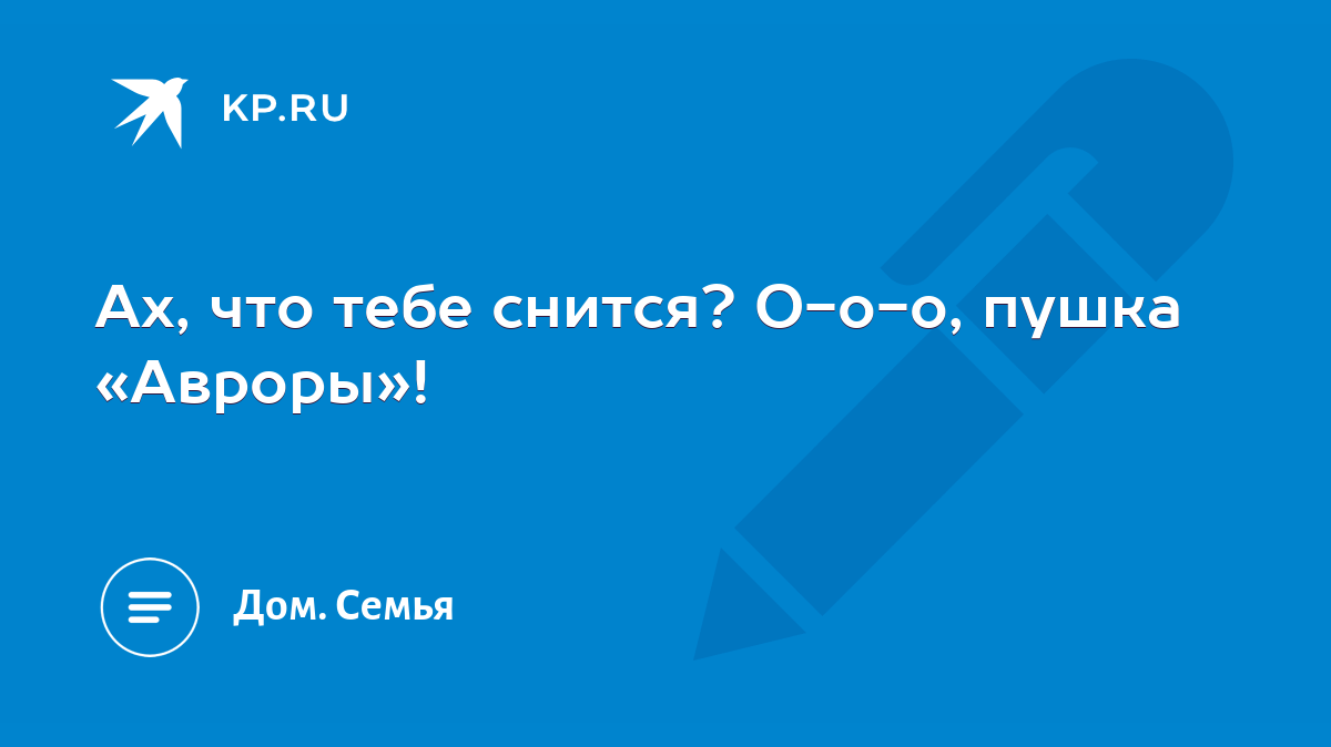 Ах, что тебе снится? О-о-о, пушка «Авроры»! - KP.RU