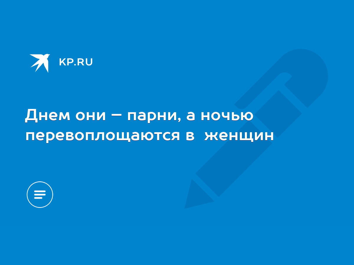 Днем они – парни, а ночью перевоплощаются в женщин - KP.RU