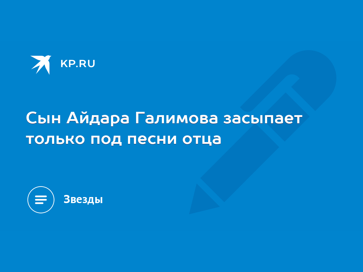 Сын Айдара Галимова засыпает только под песни отца - KP.RU