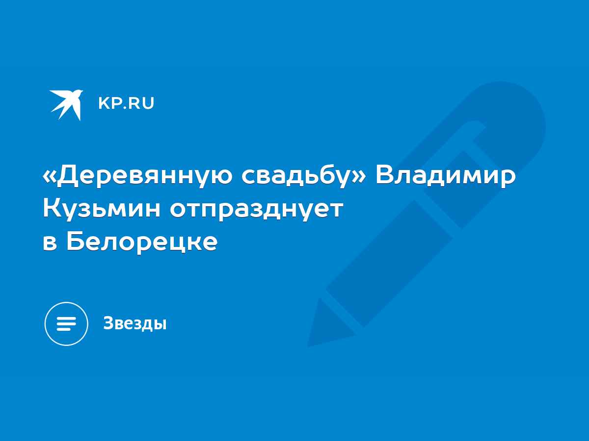 Деревянную свадьбу» Владимир Кузьмин отпразднует в Белорецке - KP.RU