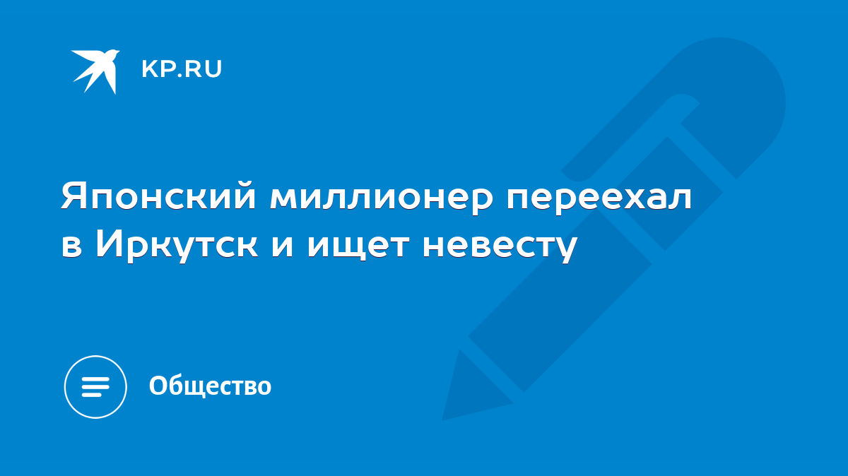 Японский миллионер переехал в Иркутск и ищет невесту - KP.RU