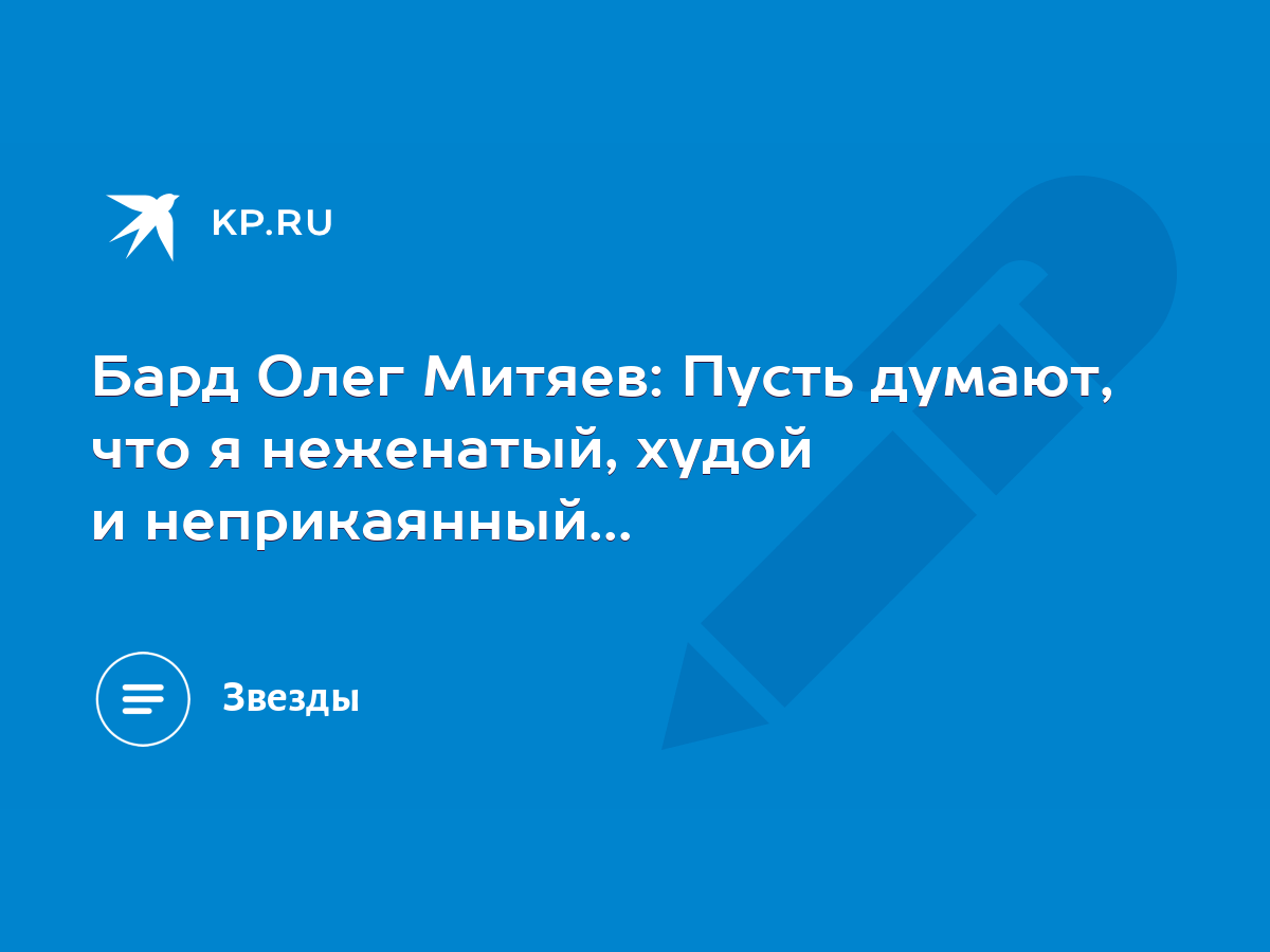 Бард Олег Митяев: Пусть думают, что я неженатый, худой и неприкаянный... -  KP.RU