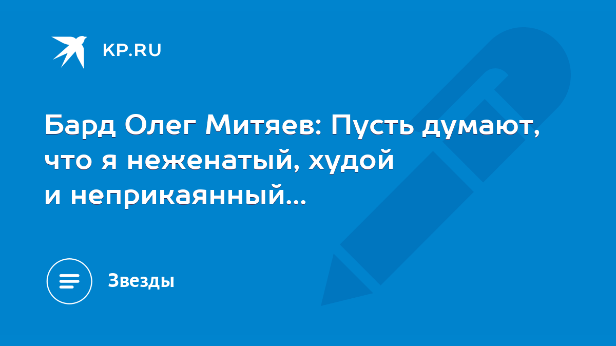 Бард Олег Митяев: Пусть думают, что я неженатый, худой и неприкаянный... -  KP.RU