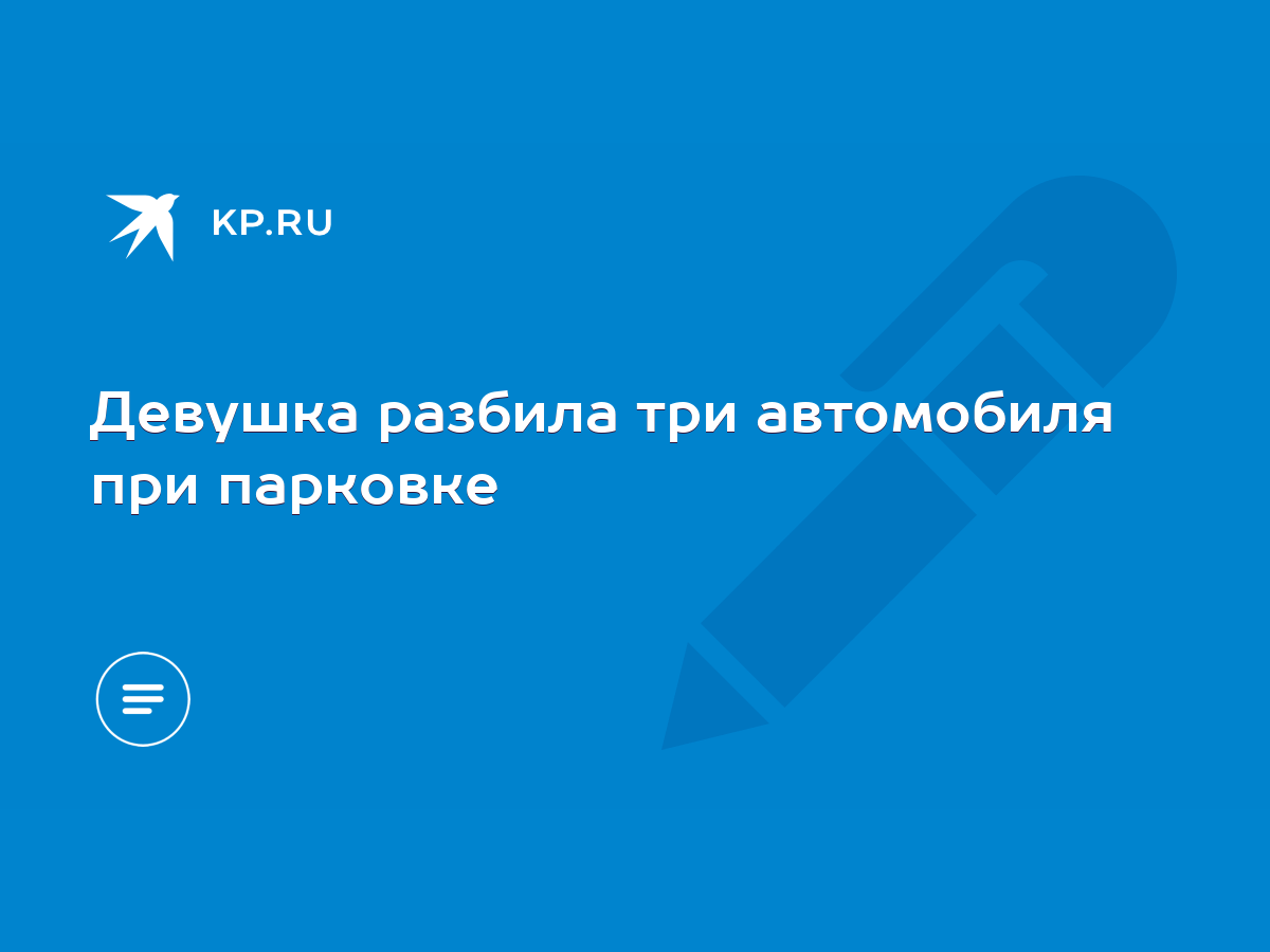 Девушка разбила три автомобиля при парковке - KP.RU