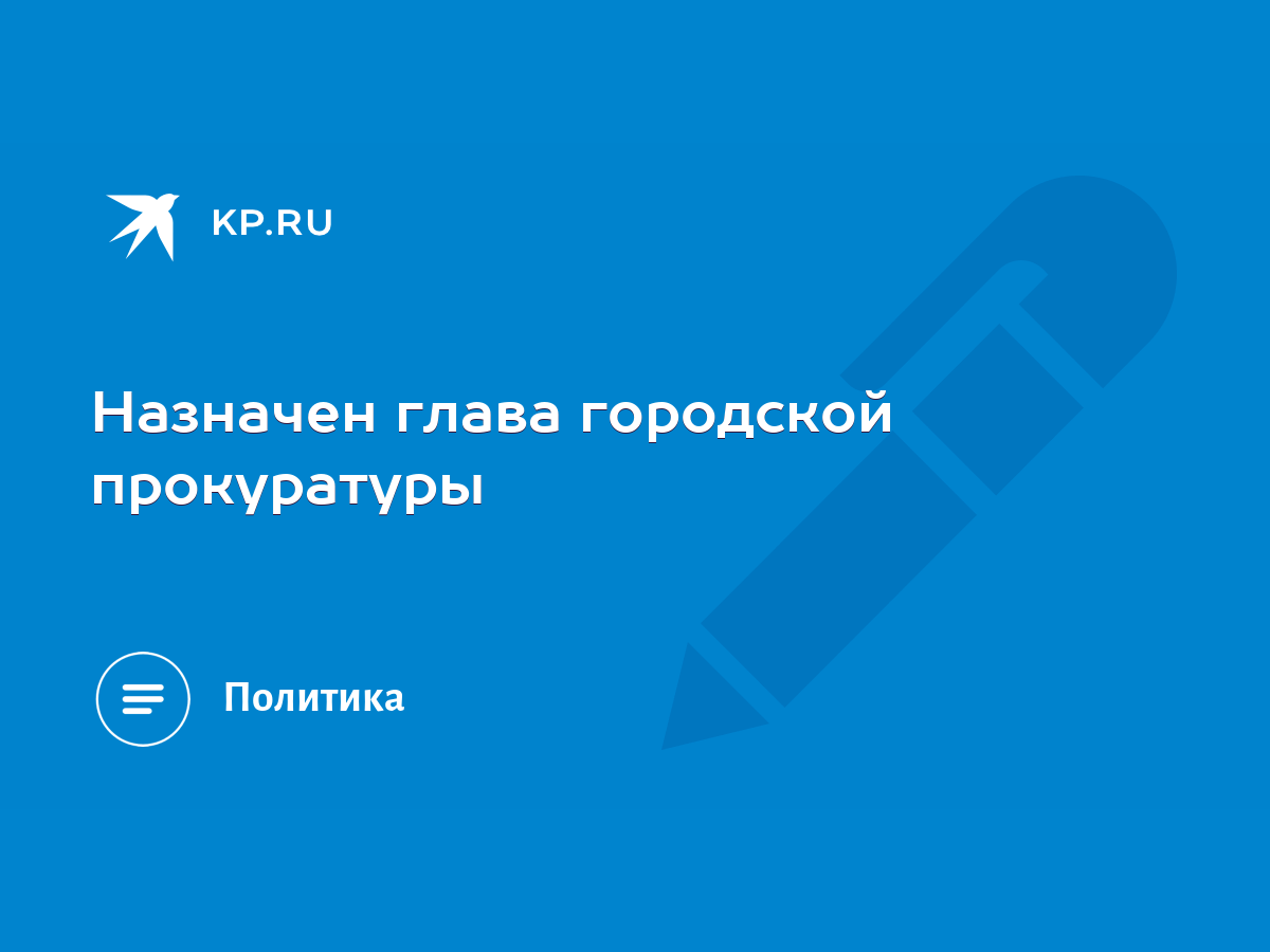 Назначен глава городской прокуратуры - KP.RU