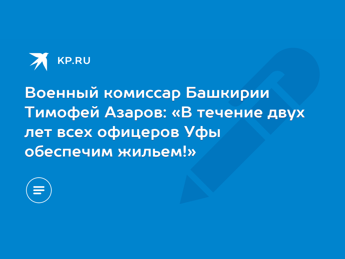 Военный комиссар Башкирии Тимофей Азаров: «В течение двух лет всех офицеров  Уфы обеспечим жильем!» - KP.RU