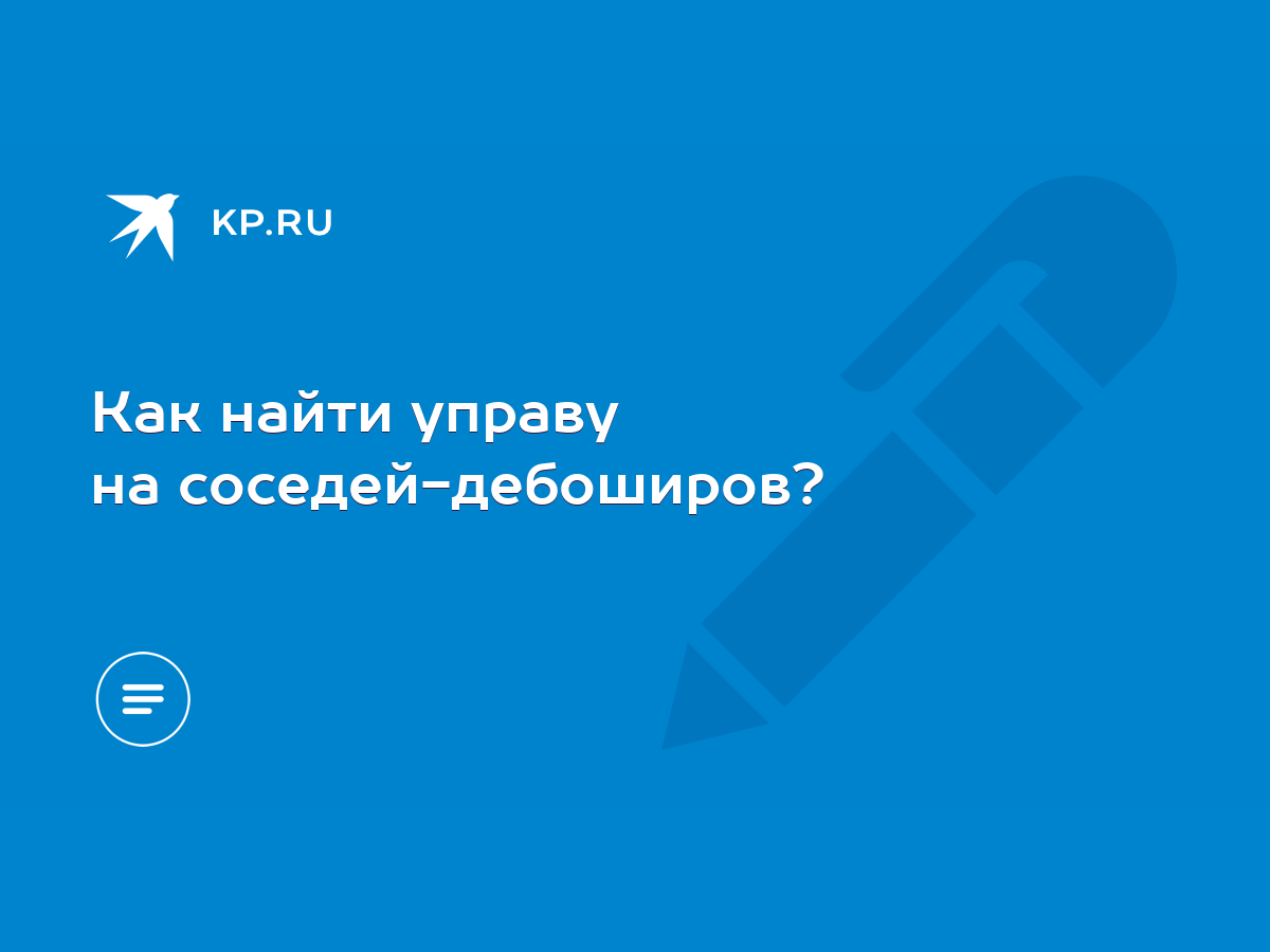 Как найти управу на соседей-дебоширов? - KP.RU