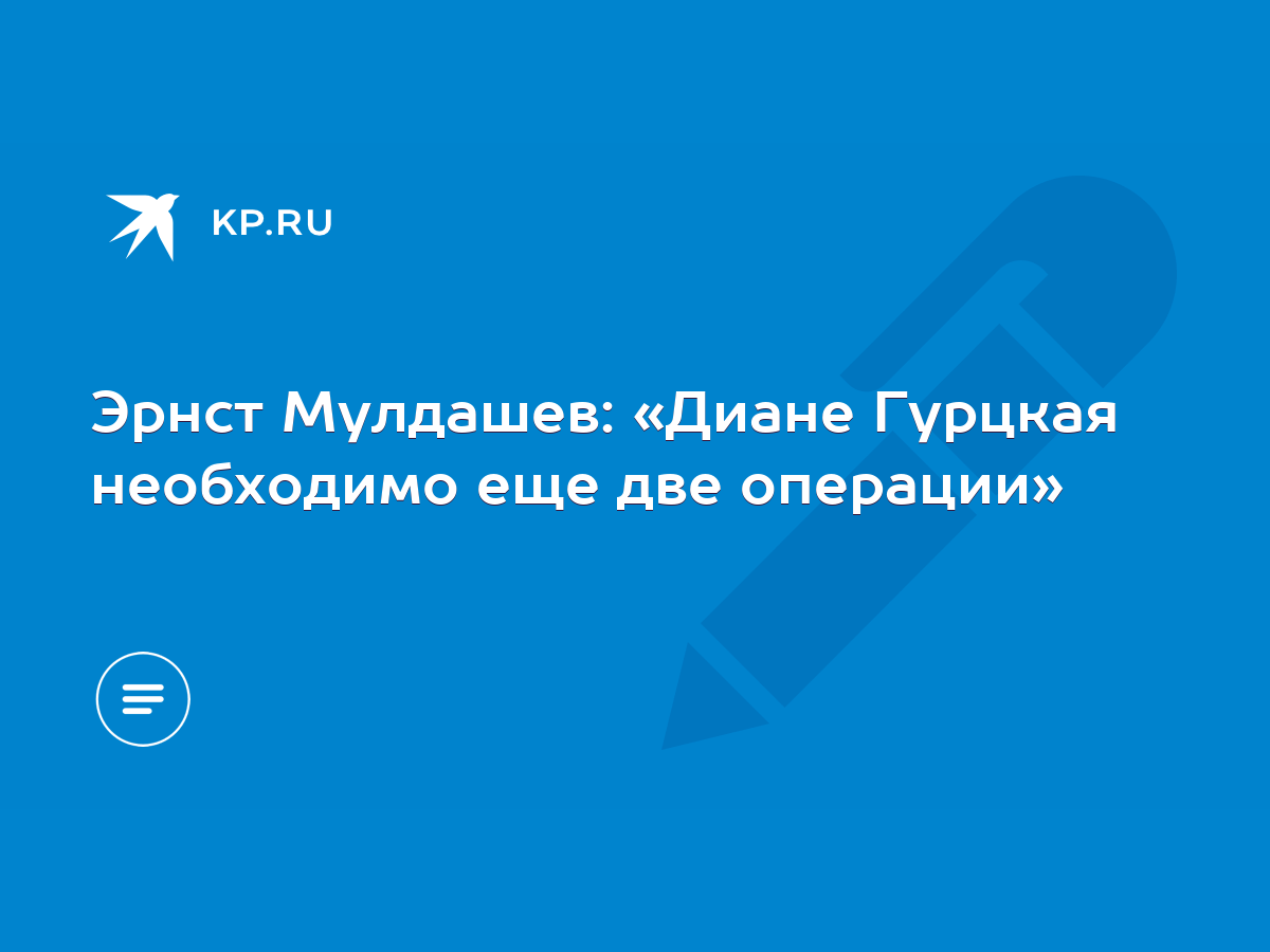 Эрнст Мулдашев: «Диане Гурцкая необходимо еще две операции» - KP.RU