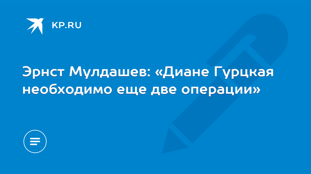 Эрнст Мулдашев: «Диане Гурцкая необходимо еще две операции» - KP.RU