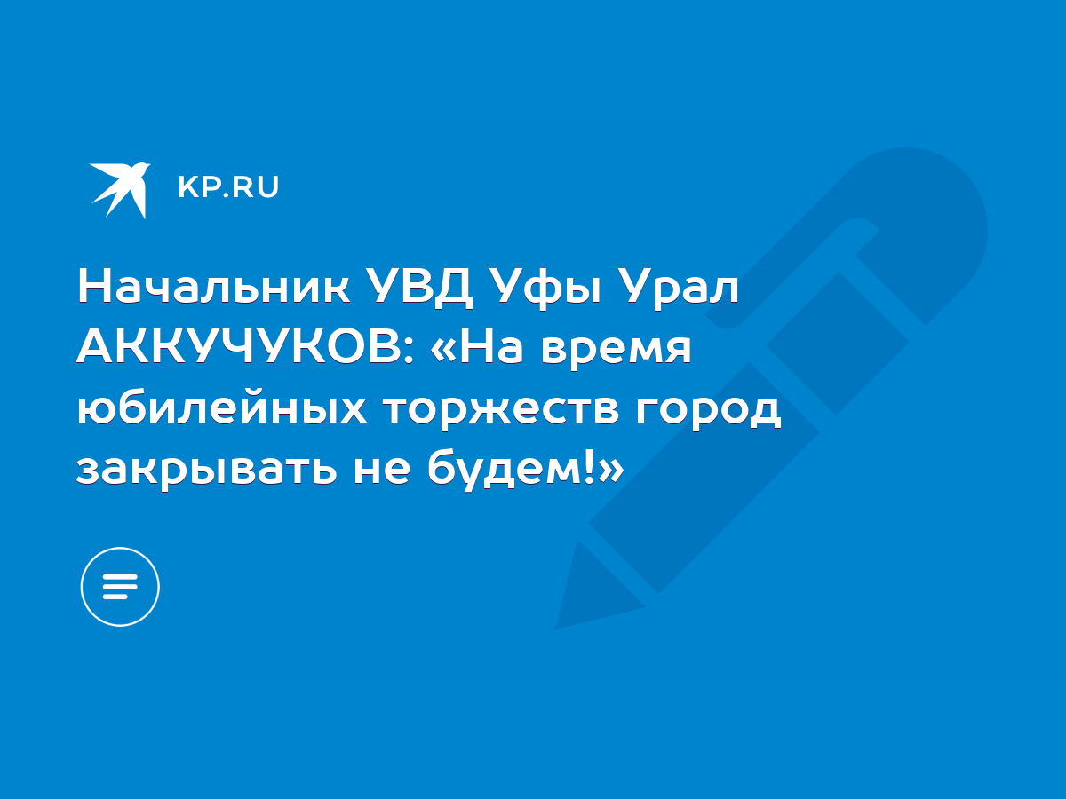 Начальник УВД Уфы Урал АККУЧУКОВ: «На время юбилейных торжеств город  закрывать не будем!» - KP.RU