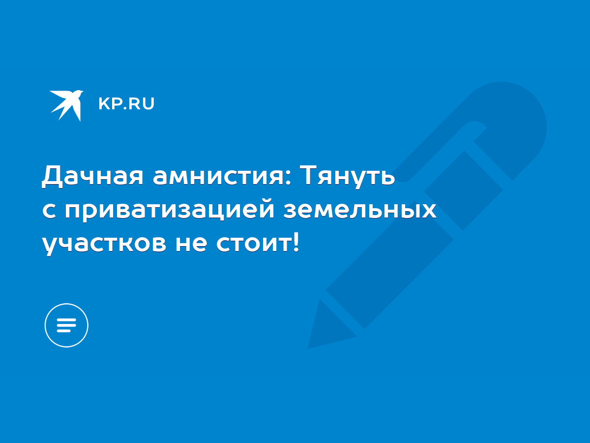 Дачная амнистия: Тянуть с приватизацией земельных участков не стоит! - KP.RU