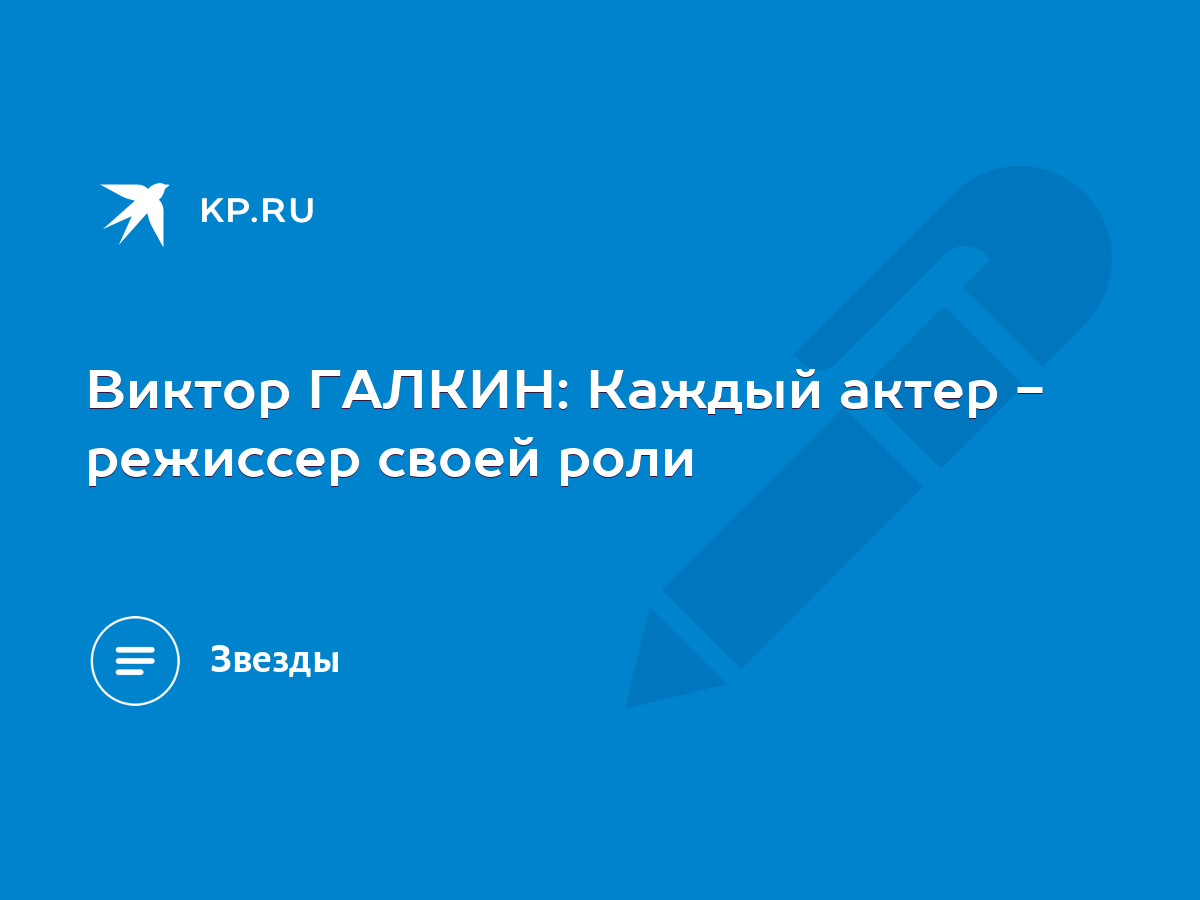 Виктор ГАЛКИН: Каждый актер - режиссер своей роли - KP.RU