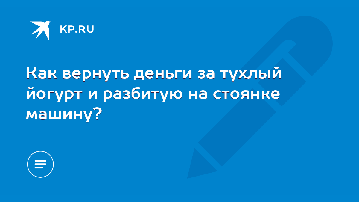 Как вернуть деньги за тухлый йогурт и разбитую на стоянке машину? - KP.RU