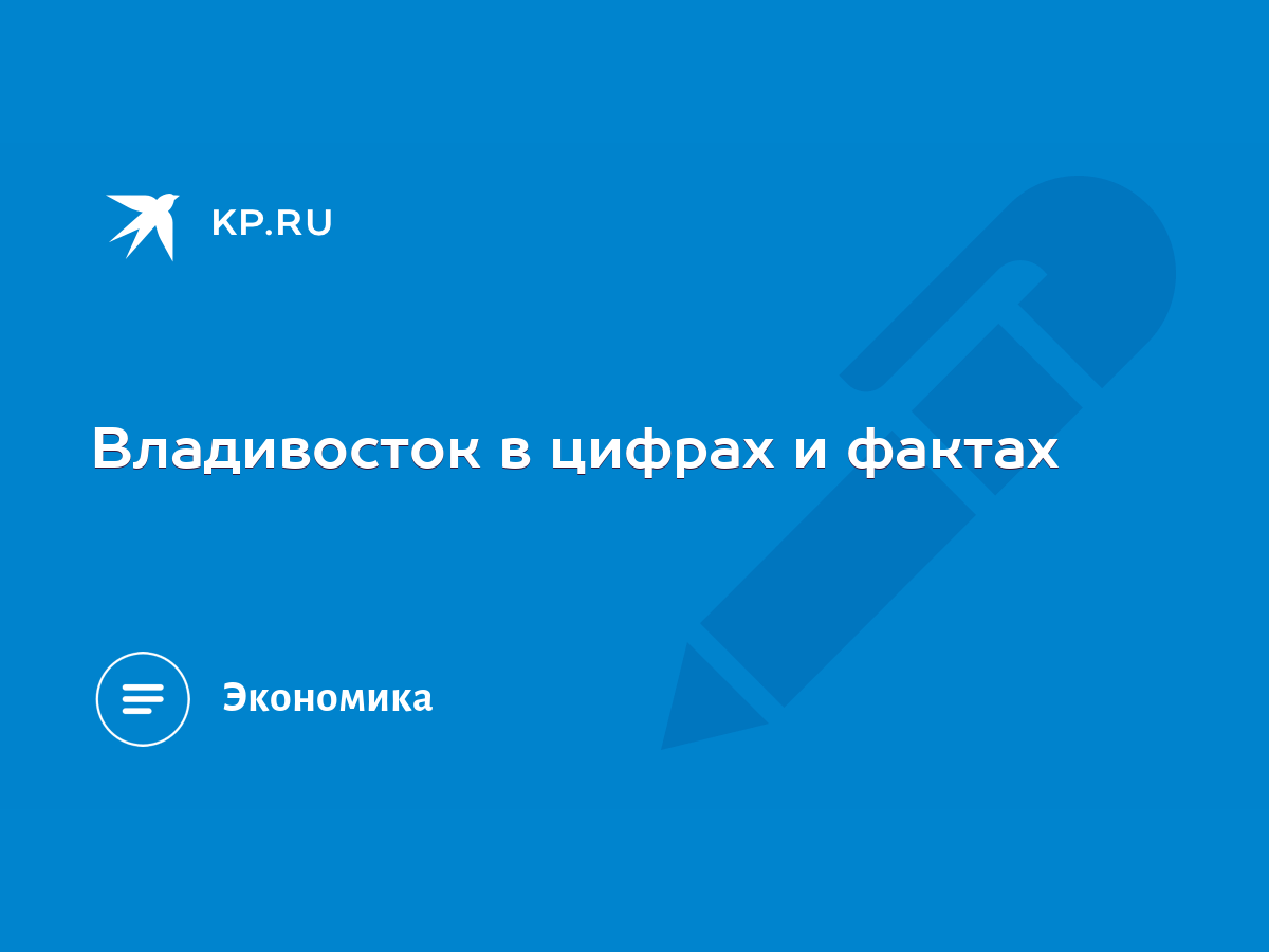 Владивосток в цифрах и фактах - KP.RU