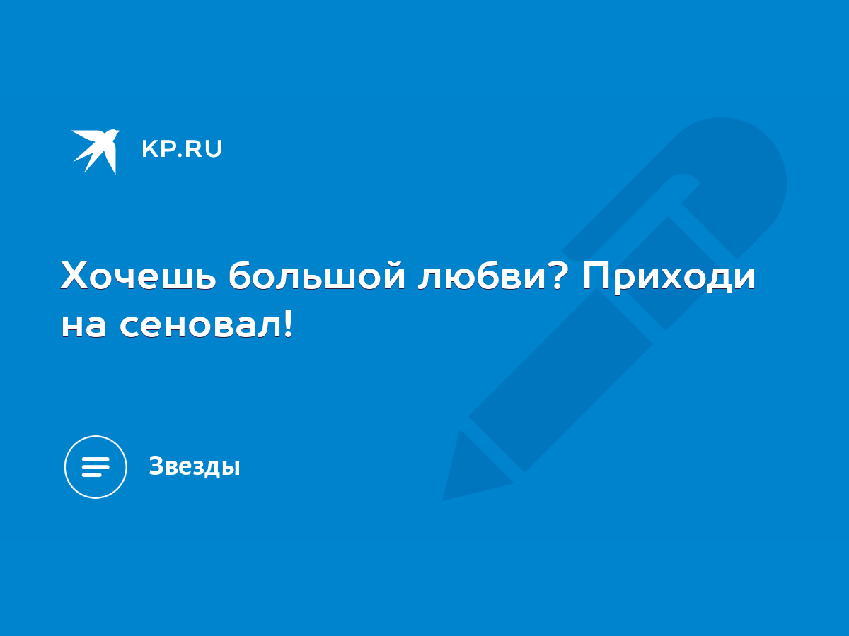 Хочешь большой любви? Приходи на сеновал! - KP.RU