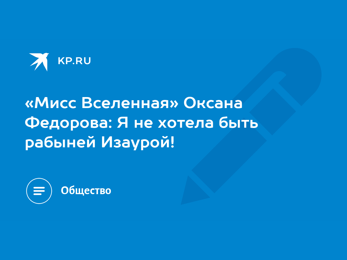 Мисс Вселенная» Оксана Федорова: Я не хотела быть рабыней Изаурой! - KP.RU