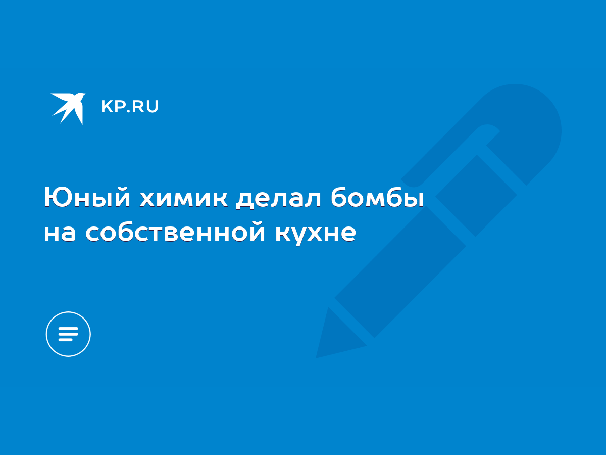 Юный химик делал бомбы на собственной кухне - KP.RU