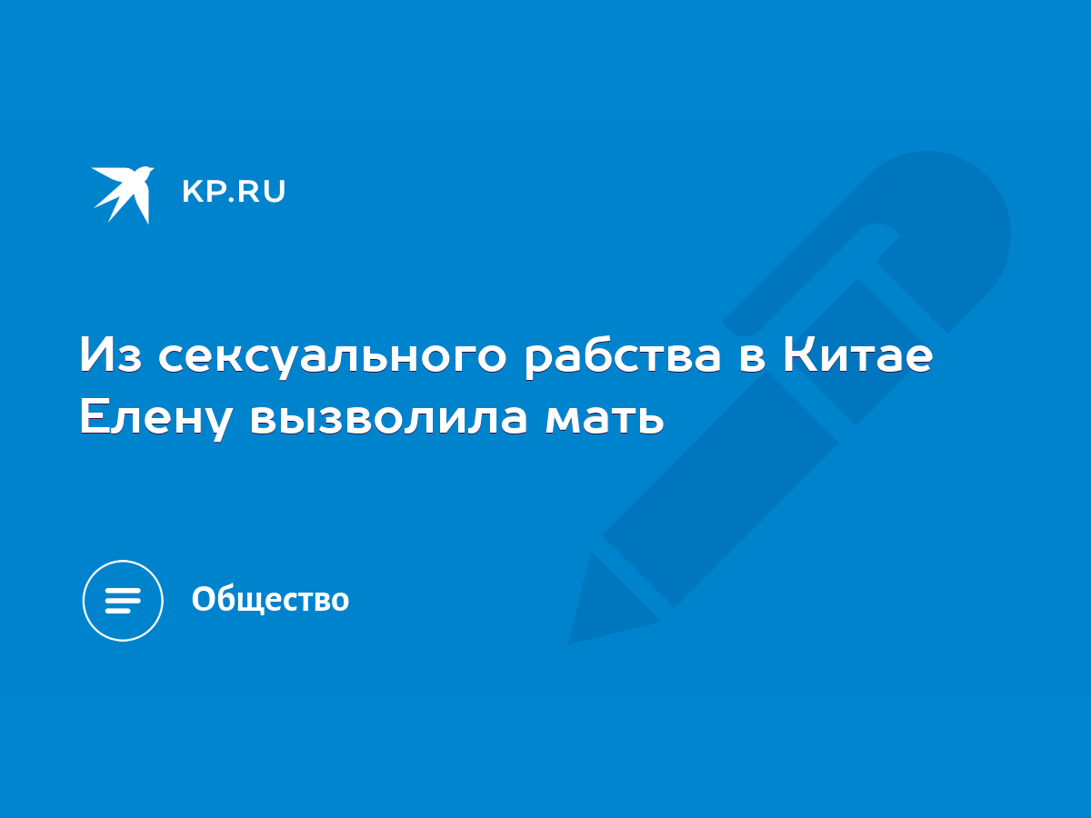 Из сексуального рабства в Китае Елену вызволила мать - KP.RU