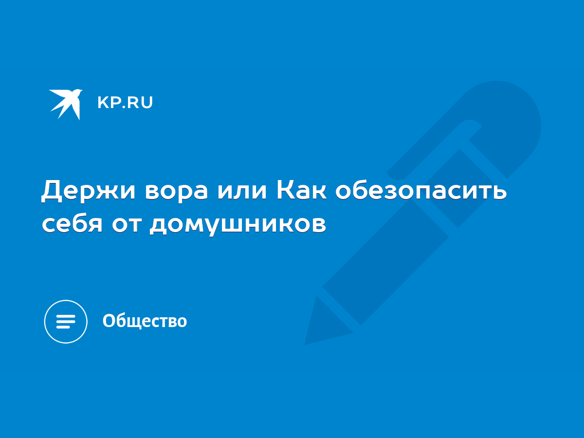 Держи вора или Как обезопасить себя от домушников - KP.RU