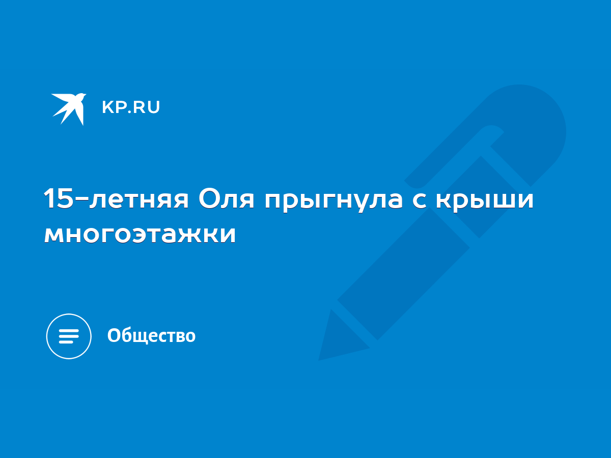 15-летняя Оля прыгнула с крыши многоэтажки - KP.RU