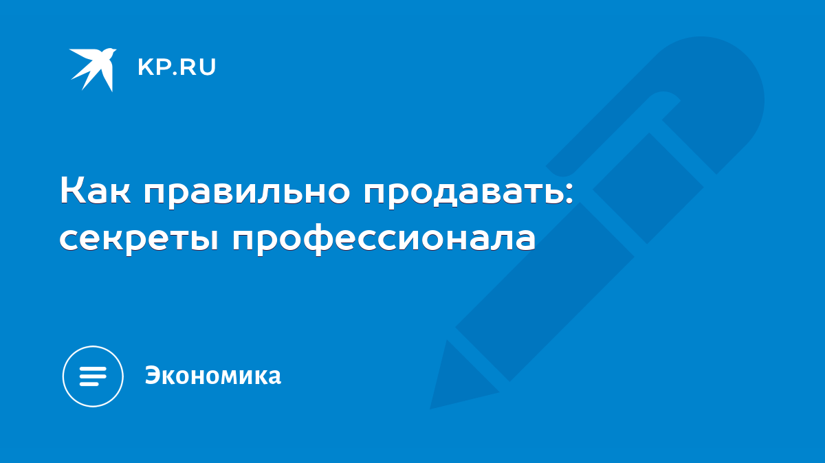 Как правильно продавать: секреты профессионала - KP.RU