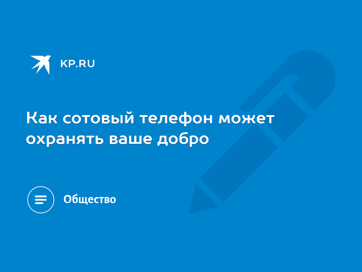 Как сотовый телефон может охранять ваше добро - KP.RU