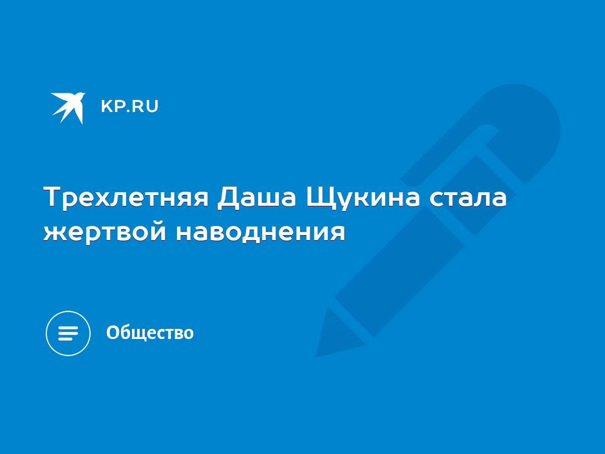 Трехлетняя Даша Щукина стала жертвой наводнения - KP.RU