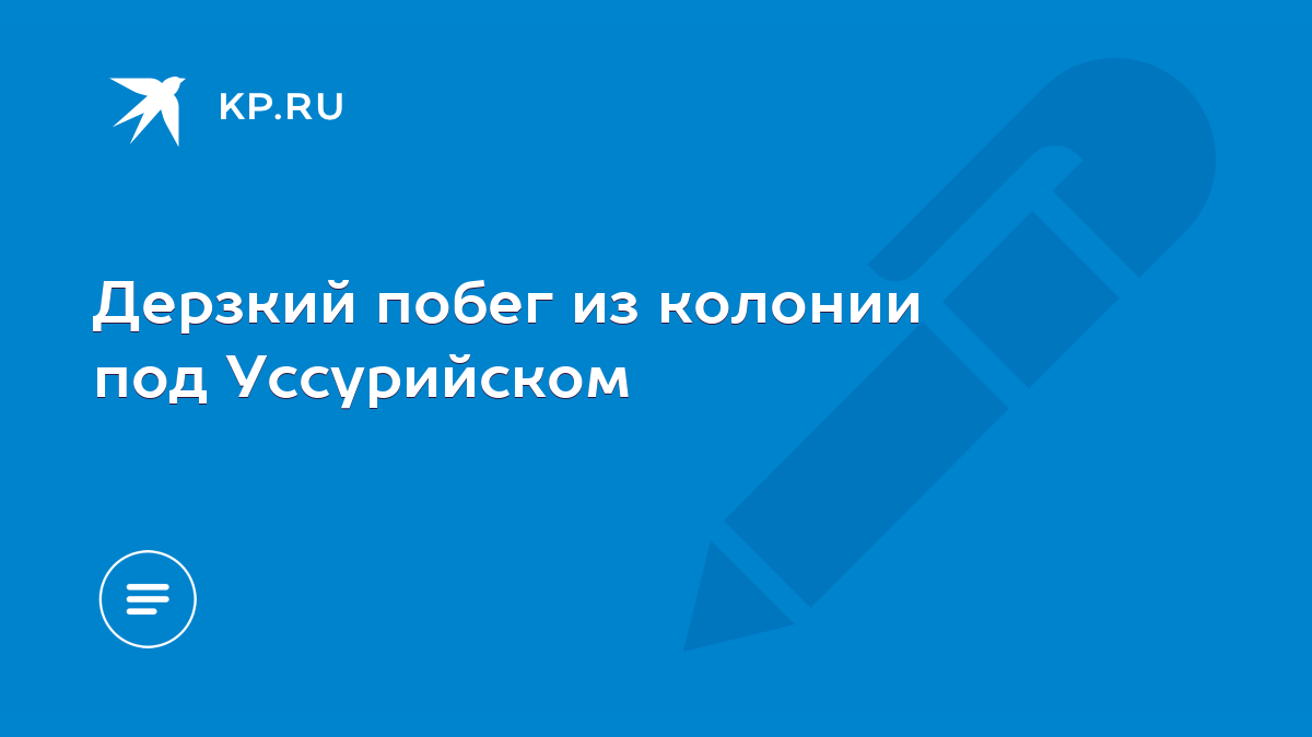 Дерзкий побег из колонии под Уссурийском - KP.RU