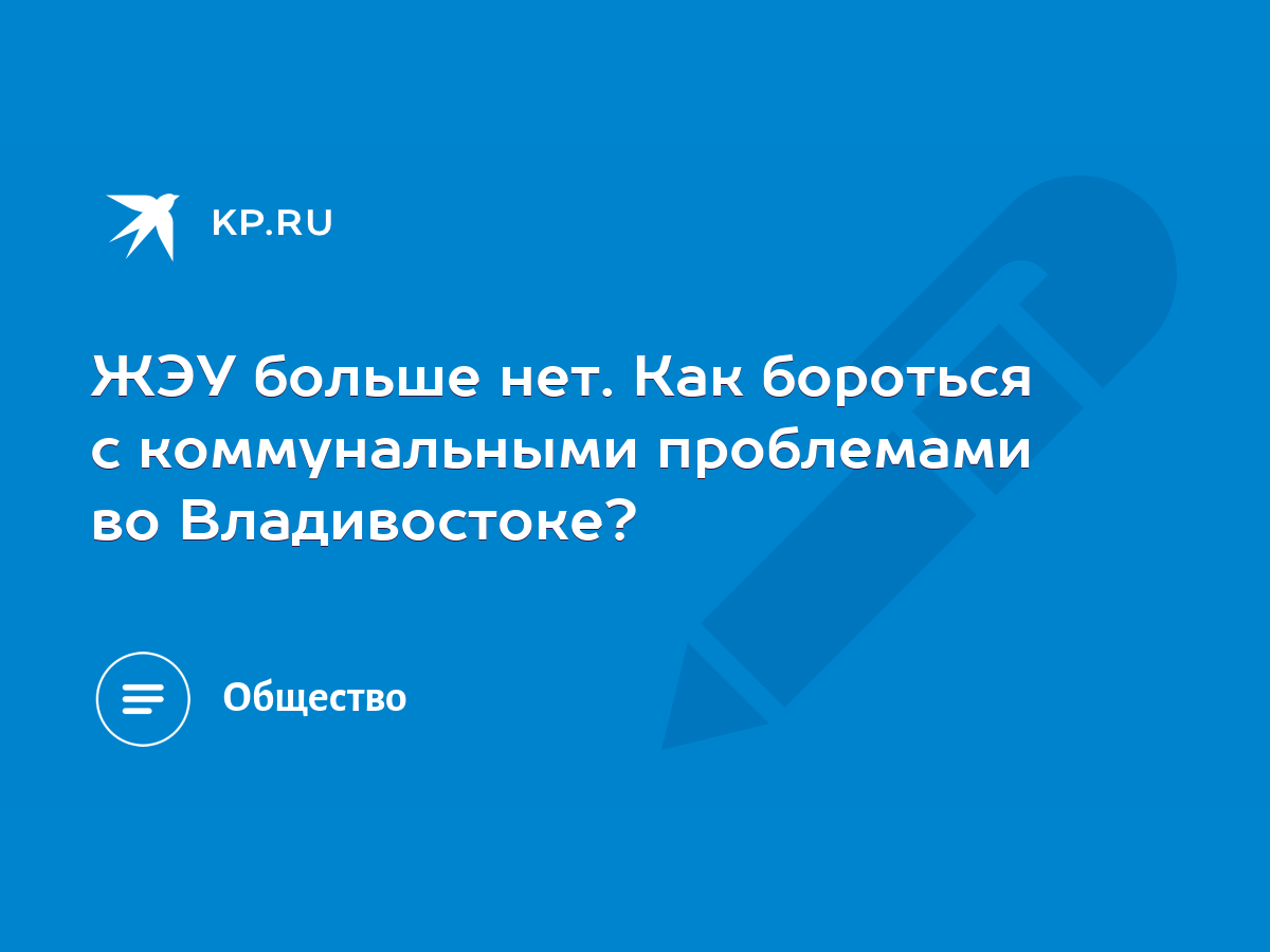 ЖЭУ больше нет. Как бороться с коммунальными проблемами во Владивостоке? -  KP.RU