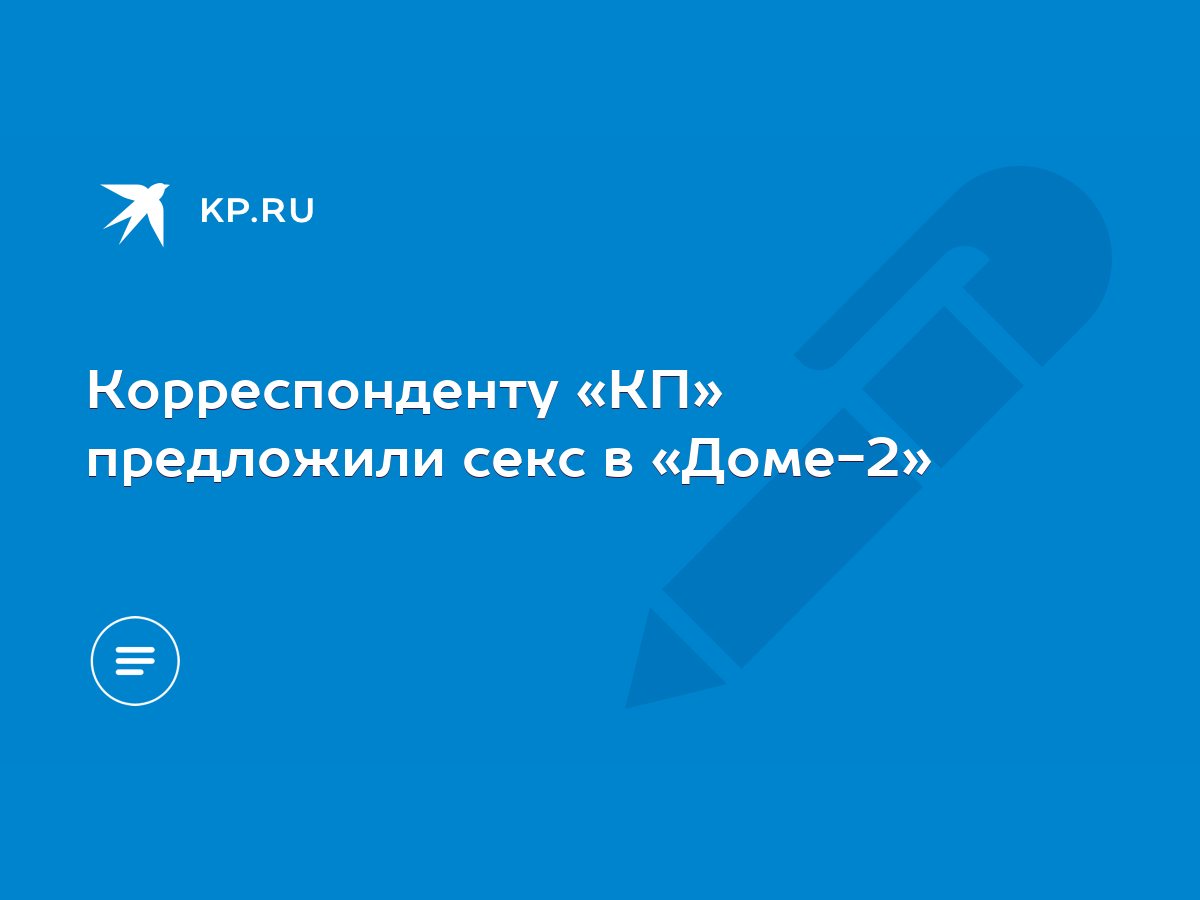 Корреспонденту «КП» предложили секс в «Доме-2» - KP.RU