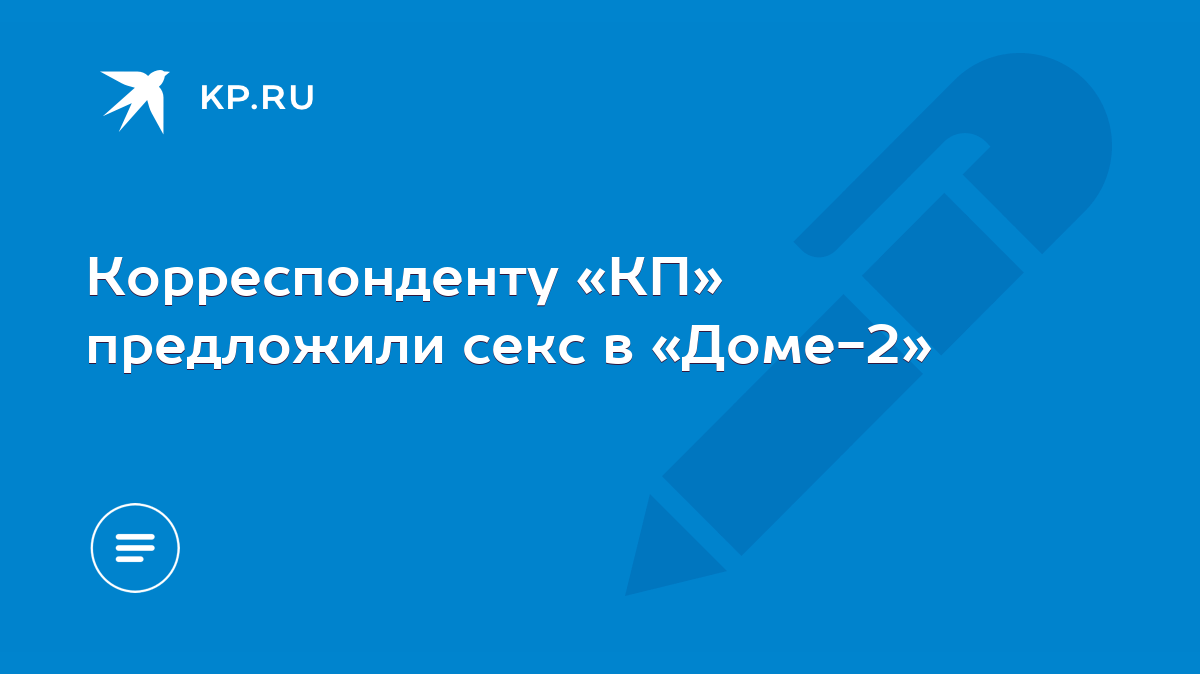 Корреспонденту «КП» предложили секс в «Доме-2» - KP.RU