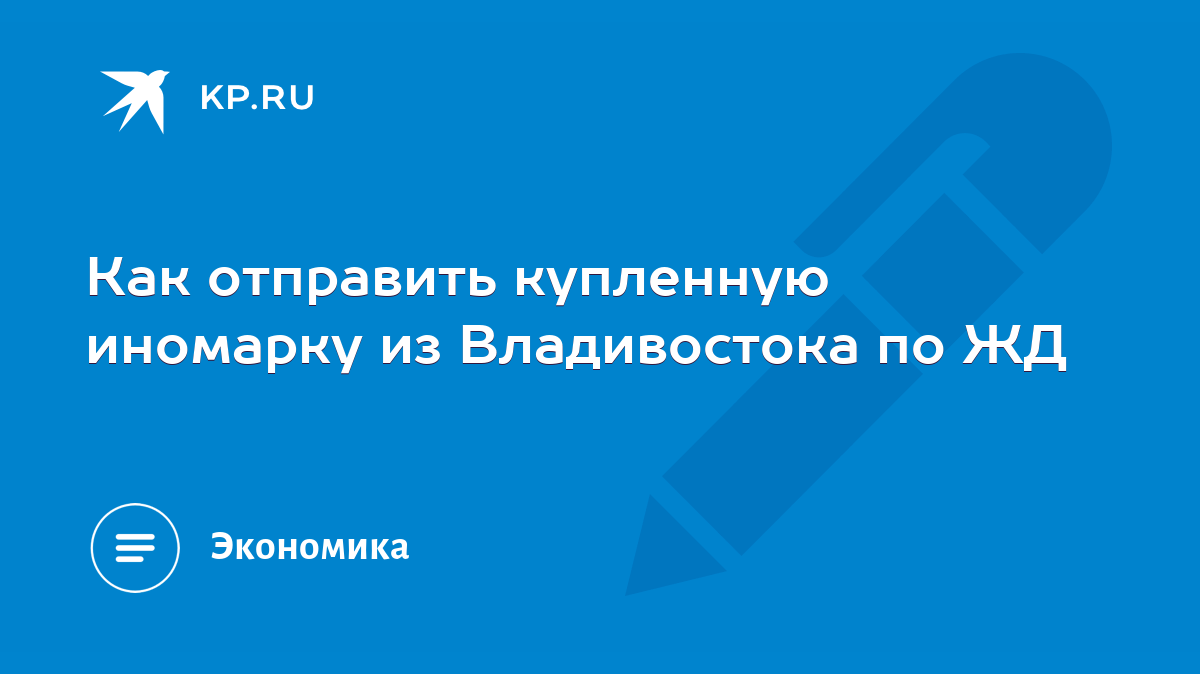 Как отправить купленную иномарку из Владивостока по ЖД - KP.RU